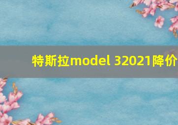 特斯拉model 32021降价